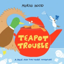 Teapot Trouble: a Duck and Tiny Horse Adventure - Morag Hood (Hardback) 03-02-2022 