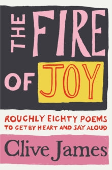 The Fire of Joy: Roughly 80 Poems to Get by Heart and Say Aloud - Clive James (Paperback) 15-09-2022 