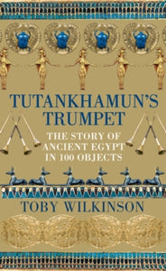 Tutankhamun's Trumpet: The Story of Ancient Egypt in 100 Objects - Toby Wilkinson (Hardback) 12-05-2022 