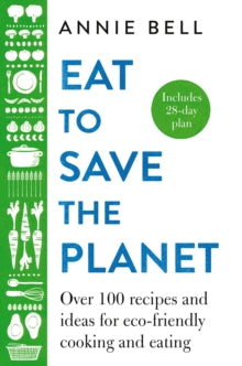 Eat to Save the Planet: Over 100 Recipes and Ideas for Eco-Friendly Cooking and Eating - Annie Bell (Hardback) 31-12-2020 