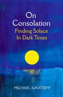 On Consolation: Finding Solace in Dark Times - Michael Ignatieff (Hardback) 20-01-2022 