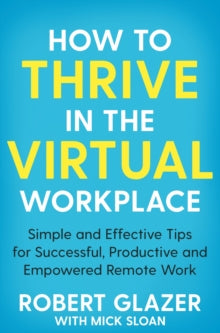 How to Thrive in the Virtual Workplace: Simple and Effective Tips for Successful, Productive and Empowered Remote Work - Robert Glazer; Mick Sloan (Paperback) 21-01-2021 