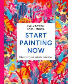 Start Painting Now: Discover Your Artistic Potential - Emily Powell; Sarah Moore (HARDCOVER) 23-06-2022 