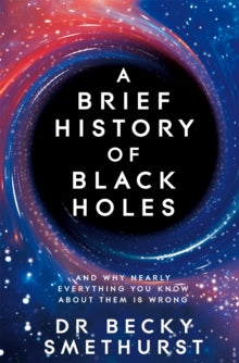 A Brief History of Black Holes: And why nearly everything you know about them is wrong - Dr Becky Smethurst (Paperback) 21-09-2023 