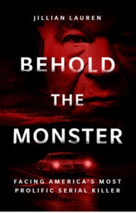 Behold the Monster: Facing America's Most Prolific Serial Killer - Jillian Lauren (Paperback) 0 