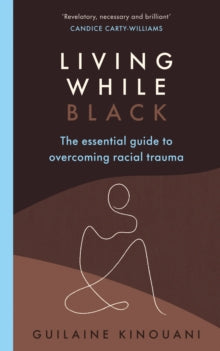 Living While Black: The Essential Guide to Overcoming Racial Trauma - A GUARDIAN BOOK OF THE YEAR - Guilaine Kinouani (Paperback) 03-06-2021 