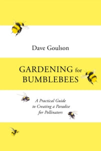 Gardening for Bumblebees: A Practical Guide to Creating a Paradise for Pollinators - Dave Goulson (Hardback) 01-04-2021 