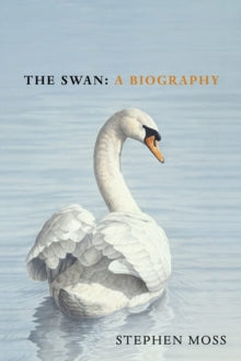 The Swan: A Biography - The must-have gift for bird lovers this Christmas - Stephen Moss (Hardback) 04-11-2021 