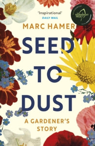 Seed to Dust: A mindful, seasonal tale of a year in the garden - Marc Hamer; Jonathan Ashworth (Paperback) 06-01-2022 