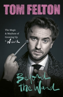 Beyond the Wand: The Magic and Mayhem of Growing Up a Wizard - Tom Felton (Hardback) 13-10-2022 