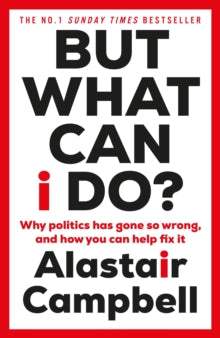 But What Can I Do?: Why Politics Has Gone So Wrong, and How You Can Help Fix It - Alastair Campbell (Hardback) 11-05-2023 