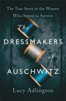 The Dressmakers of Auschwitz: The True Story of the Women Who Sewed to Survive - Lucy Adlington (Hardback) 02-09-2021 