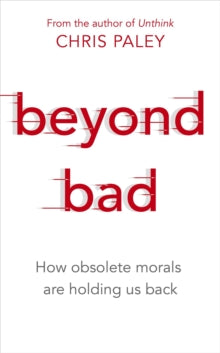 Beyond Bad: How obsolete morals are holding us back - Chris Paley (Paperback) 10-03-2022 