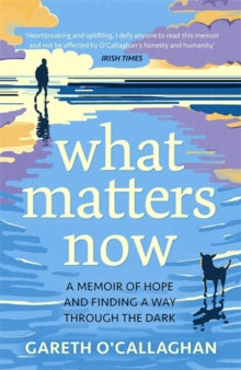 What Matters Now: A Memoir of Hope and Finding a Way Through the Dark - Gareth O'Callaghan (Paperback) 06-01-2022 