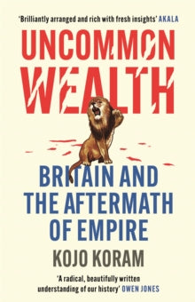 Uncommon Wealth: Britain and the Aftermath of Empire - Kojo Koram (Paperback) 05-01-2023 