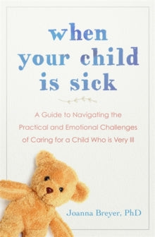 When Your Child Is Sick: A Guide to Navigating the Practical and Emotional Challenges of Caring for a Child Who is Very Ill - Joanna Breyer (Paperback) 18-02-2021 