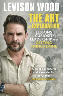 The Art of Exploration: Lessons in Curiosity, Leadership and Getting Things Done - Levison Wood (Paperback) 06-10-2022 