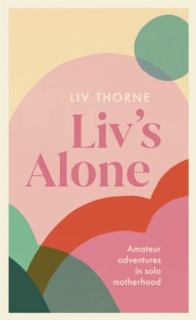 Liv's Alone: Amateur Adventures in Solo Motherhood - Liv Thorne (Paperback) 28-04-2022 