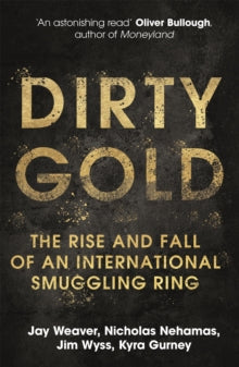 Dirty Gold: The Rise and Fall of an International Smuggling Ring - Jay Weaver; Nicholas Nehamas; Jim Wyss; Kyra Gurney (Paperback) 03-03-2022 
