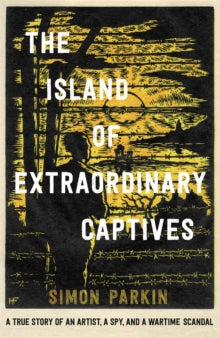 The Island of Extraordinary Captives: A True Story of an Artist, a Spy and a Wartime Scandal - Simon Parkin (Hardback) 03-02-2022 