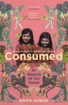 Consumed: In Search of my Sister - SHORTLISTED FOR THE COSTA BIOGRAPHY AWARD 2021 - Arifa Akbar (Paperback) 12-05-2022 