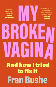 My Broken Vagina: One Woman's Quest to Fix Her Sex Life, and Yours - Fran Bushe (Paperback) 30-08-2022 