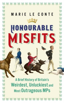 Honourable Misfits: A Brief History of Britain's Weirdest, Unluckiest and Most Outrageous MPs - Marie Le Conte (Hardback) 22-07-2021 