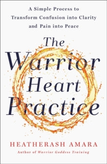 The Warrior Heart Practice: A simple process to transform confusion into clarity and pain into peace - HeatherAsh Amara (Paperback) 25-02-2021 