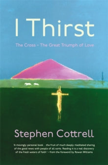 I Thirst: The Cross - The Great Triumph of Love - Stephen Cottrell (Paperback) 14-11-2019 