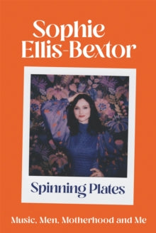 Spinning Plates: Music, Men, Motherhood and Me: TALES FROM OUR FAVOURITE 24 HOUR KITCHEN DISCO QUEEN - Sophie Ellis-Bextor (Hardback) 07-10-2021 