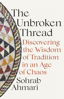 The Unbroken Thread: Discovering the Wisdom of Tradition in an Age of Chaos - Sohrab Ahmari (Hardback) 10-06-2021 