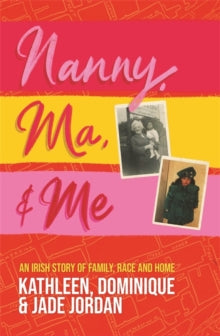 Nanny, Ma and me: An Irish story of family, race and home - Jade Jordan; Dominique Jordan; Kathleen Jordan (Paperback) 02-09-2021 