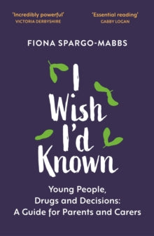 I Wish I'd Known: Young People, Drugs and Decisions: A Guide for Parents and Carers - Fiona Spargo-Mabbs; Rob Parsons (Paperback) 27-05-2021 