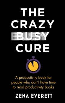 The Crazy Busy Cure: A productivity book for people with no time for productivity books - Zena Everett (Paperback) 08-07-2021 