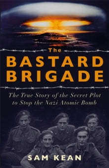 The Bastard Brigade: The True Story of the Renegade Scientists and Spies Who Sabotaged the Nazi Atomic Bomb - Sam Kean (Paperback) 23-07-2020 