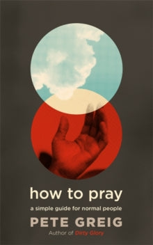 How to Pray: A Simple Guide for Normal People - Pete Greig (Paperback) 04-04-2019 