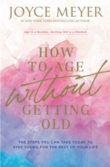 How to Age Without Getting Old: The Steps You Can Take Today to Stay Young for the Rest of Your Life - Joyce Meyer (Paperback) 01-04-2021 