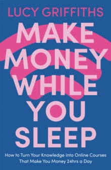 Make Money While You Sleep: How to Turn Your Knowledge into Online Courses That Make You Money 24hrs a Day - Lucy Griffiths (Paperback) 30-12-2021 