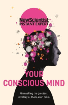 New Scientist Instant Expert  Your Conscious Mind: Unravelling the greatest mystery of the human brain - New Scientist (Paperback) 17-03-2022 