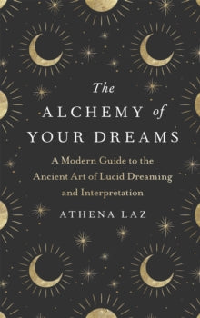 The Alchemy of Your Dreams: A Modern Guide to the Ancient Art of Lucid Dreaming and Interpretation - Athena Laz (Hardback) 31-08-2021 