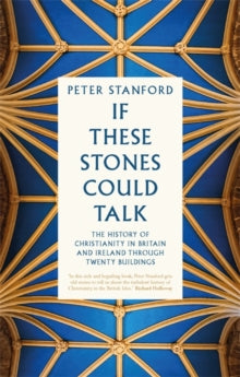 If These Stones Could Talk: The History of Christianity in Britain and Ireland through Twenty Buildings - Peter Stanford (Hardback) 14-10-2021 