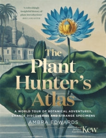 The Plant-Hunter's Atlas: A World Tour of Botanical Adventures, Chance Discoveries and Strange Specimens - Ambra Edwards; Kew Royal Botanic Gardens (Hardback) 27-05-2021 