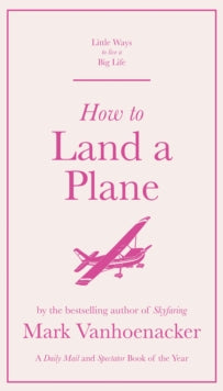 Little Ways to Live a Big Life  How to Land a Plane - Mark Vanhoenacker (Hardback) 10-09-2020 