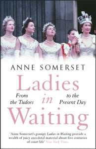 Ladies in Waiting: a history of court life from the Tudors to the present day - Anne Somerset (Paperback) 25-06-2020 
