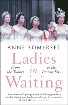 Ladies in Waiting: a history of court life from the Tudors to the present day - Anne Somerset (Paperback) 25-06-2020 