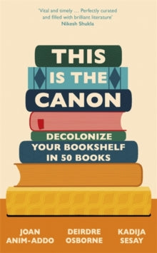 This is the Canon: Decolonize Your Bookshelves in 50 Books - Joan Anim-Addo; Deirdre Osborne; Kadija Sesay George (Hardback) 28-10-2021 