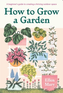 How to Grow a Garden: A beginner's guide to creating a thriving outdoor space - Ellen Mary (Hardback) 28-07-2022 