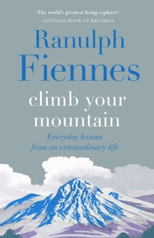 Climb Your Mountain: Everyday lessons from an extraordinary life - Sir Ranulph Fiennes (Hardback) 27-10-2022 