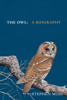 The Bird Biography Series  The Owl: A Biography - Stephen Moss (Hardback) 05-10-2023 