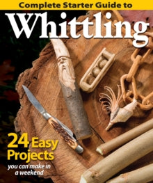 Complete Starter Guide to Whittling: 24 Easy Projects You Can Make in a Weekend - Editors of Woodcarving Illustrated (Paperback) 01-05-2014 
